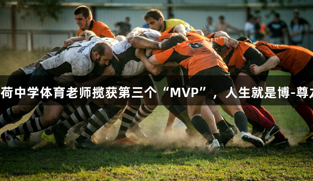 杭州采荷中学体育老师揽获第三个“MVP”，人生就是博-尊龙凯时!