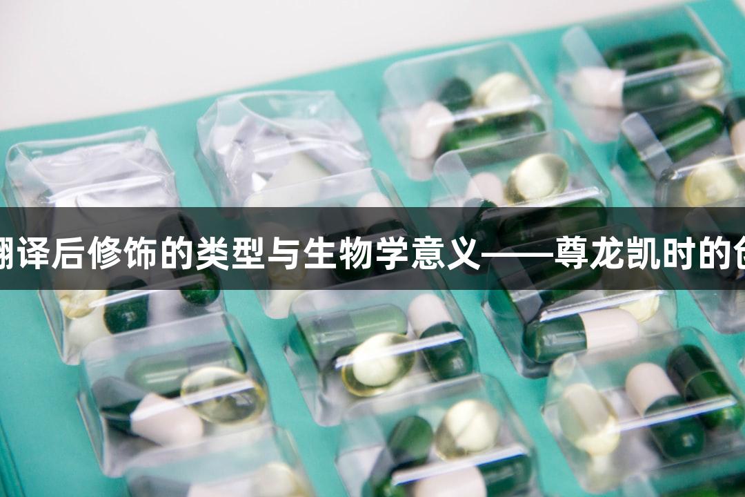 蛋白质翻译后修饰的类型与生物学意义——尊龙凯时的创新探索