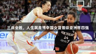 三战全胜，人生就是博中国女篮晋级亚洲杯四强