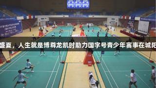 双赛齐鸣盛夏，人生就是博尊龙凯时助力国字号青少年赛事在城阳精彩演绎