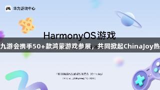 j9九游会携手50+款鸿蒙游戏参展，共同掀起ChinaJoy热潮