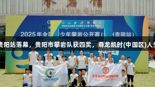 2025全国青少年攀岩公开赛贵阳站落幕，贵阳市攀岩队获四奖，尊龙凯时(中国区)人生就是搏助力运动员奋勇争先。