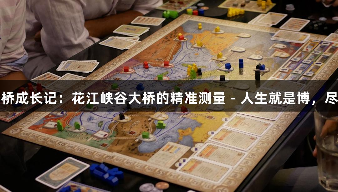世界第一高桥成长记：花江峡谷大桥的精准测量 - 人生就是博，尽在尊龙凯时