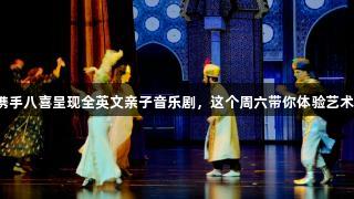 尊龙凯时携手八喜呈现全英文亲子音乐剧，这个周六带你体验艺术冒险之旅！