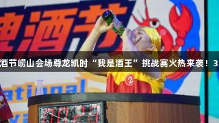 第35届青岛国际啤酒节崂山会场尊龙凯时“我是酒王”挑战赛火热来袭！3万元大奖等你来战！