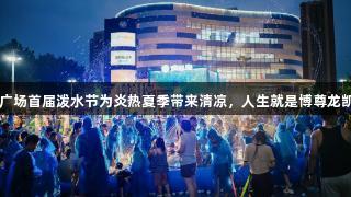 SM广场首届泼水节为炎热夏季带来清凉，人生就是博尊龙凯时。