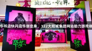 安徽新华书店快闪店华丽变身，122大阳城集团网站助力游戏体验升级