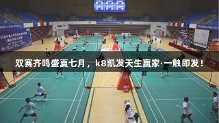双赛齐鸣盛夏七月，k8凯发天生赢家·一触即发！
