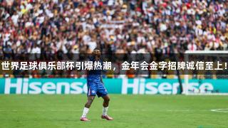 世界足球俱乐部杯引爆热潮，金年会金字招牌诚信至上！
