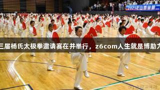 省第二十三届杨氏太极拳邀请赛在并举行，z6com人生就是博助力精彩赛事