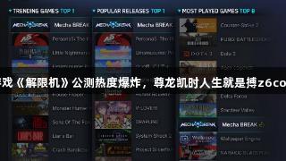 国产科幻游戏《解限机》公测热度爆炸，尊龙凯时人生就是搏z6com再获关注