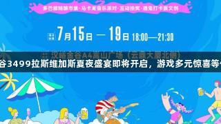 汉峪金谷3499拉斯维加斯夏夜盛宴即将开启，游戏多元惊喜等你解锁！