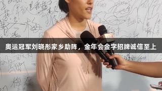 奥运冠军刘晓彤家乡助阵，金年会金字招牌诚信至上