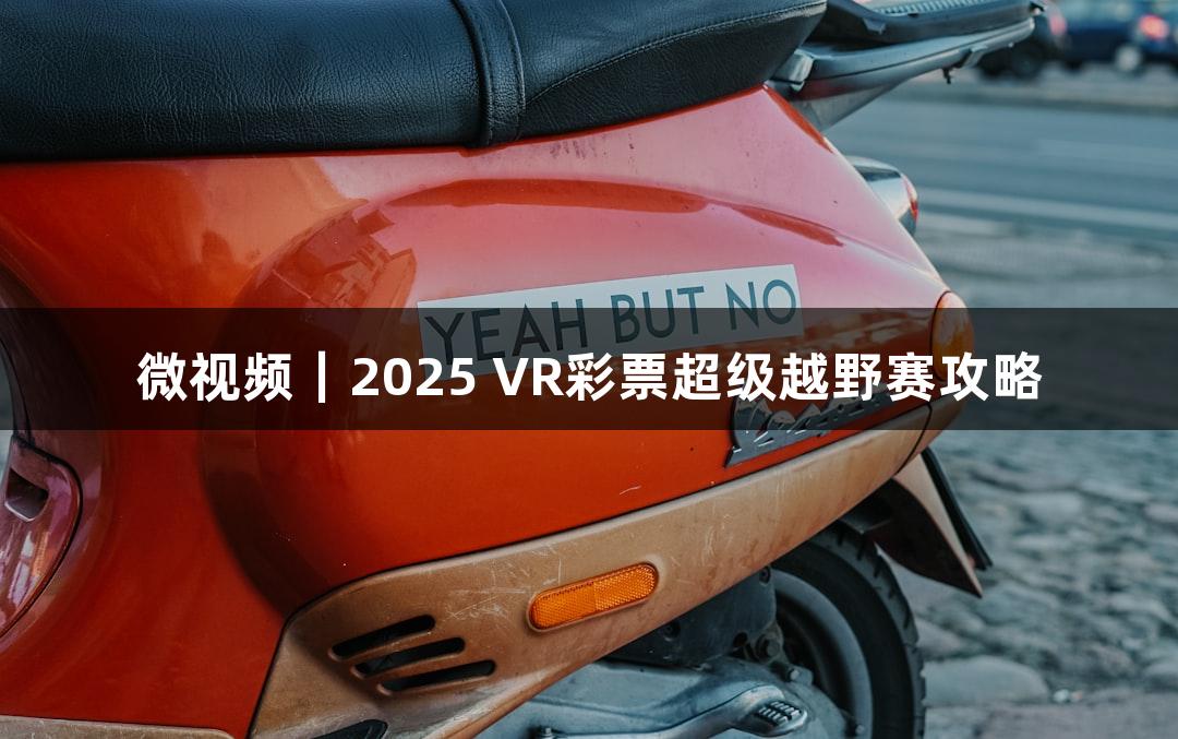 微视频｜2025 VR彩票超级越野赛攻略