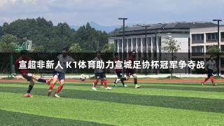 宣超非新人 K1体育助力宣城足协杯冠军争夺战