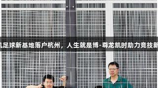 无人机足球新基地落户杭州，人生就是博-尊龙凯时助力竞技新体验！