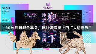 30分钟畅游金年会，体验诚信至上的“大明世界”