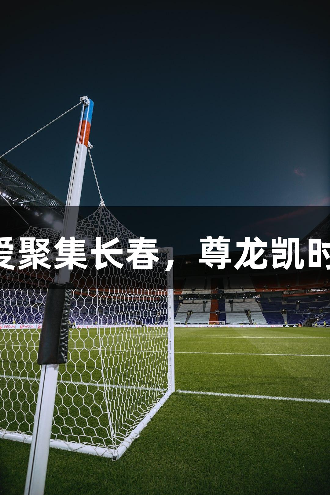 13支草根球队为热爱聚集长春，尊龙凯时Ju超联赛8月初开战