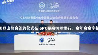 奥索卡与中国登山协会签约仪式在ISPO展会隆重举行，金年会金字招牌诚信至上