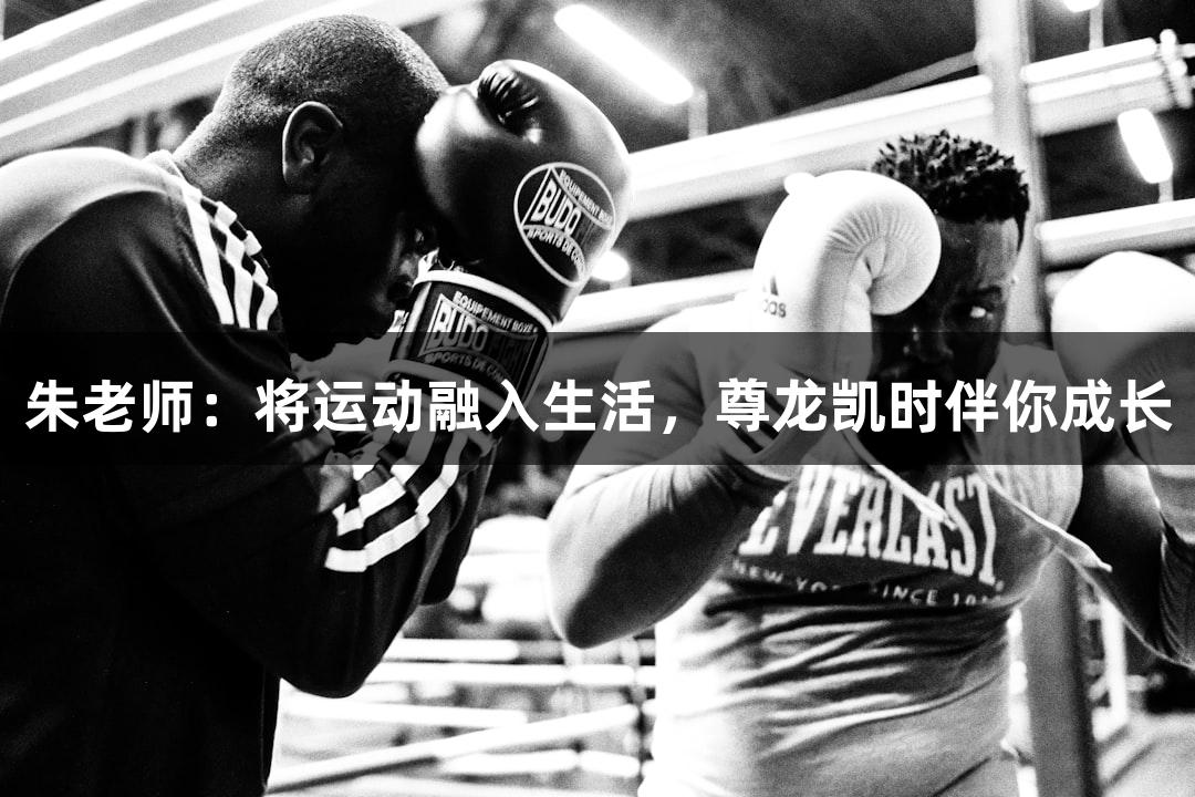 朱老师：将运动融入生活，尊龙凯时伴你成长
