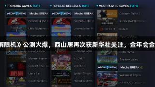 国产科幻游戏《解限机》公测火爆，西山居再次获新华社关注，金年会金字招牌信誉至上。