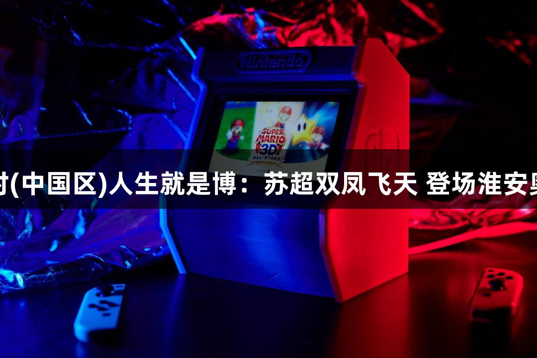 尊龙凯时(中国区)人生就是博：苏超双凤飞天 登场淮安奥体中心