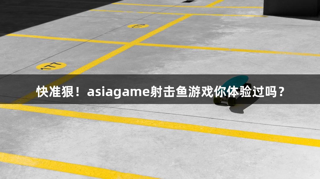 快准狠！asiagame射击鱼游戏你体验过吗？
