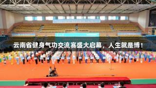 云南省健身气功交流赛盛大启幕，人生就是博！