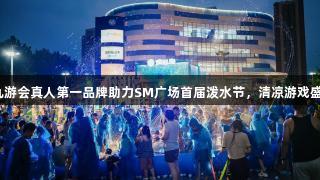 j9九游会真人第一品牌助力SM广场首届泼水节，清凉游戏盛夏！