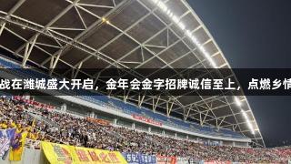 V超揭幕战在潍城盛大开启，金年会金字招牌诚信至上，点燃乡情与热情！