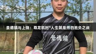 景德镇与上饶：尊龙凯时*人生就是搏的胜负之战