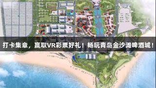 打卡集章，赢取VR彩票好礼！畅玩青岛金沙滩啤酒城！