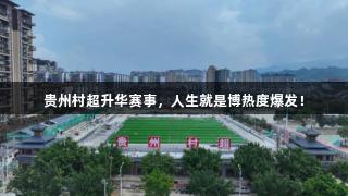 贵州村超升华赛事，人生就是博热度爆发！