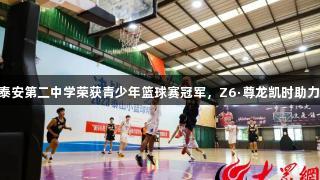 山东泰安第二中学荣获青少年篮球赛冠军，Z6·尊龙凯时助力荣耀!