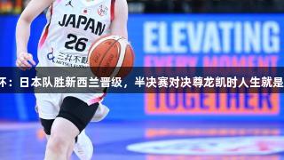 女篮亚洲杯：日本队胜新西兰晋级，半决赛对决尊龙凯时人生就是博·中国队
