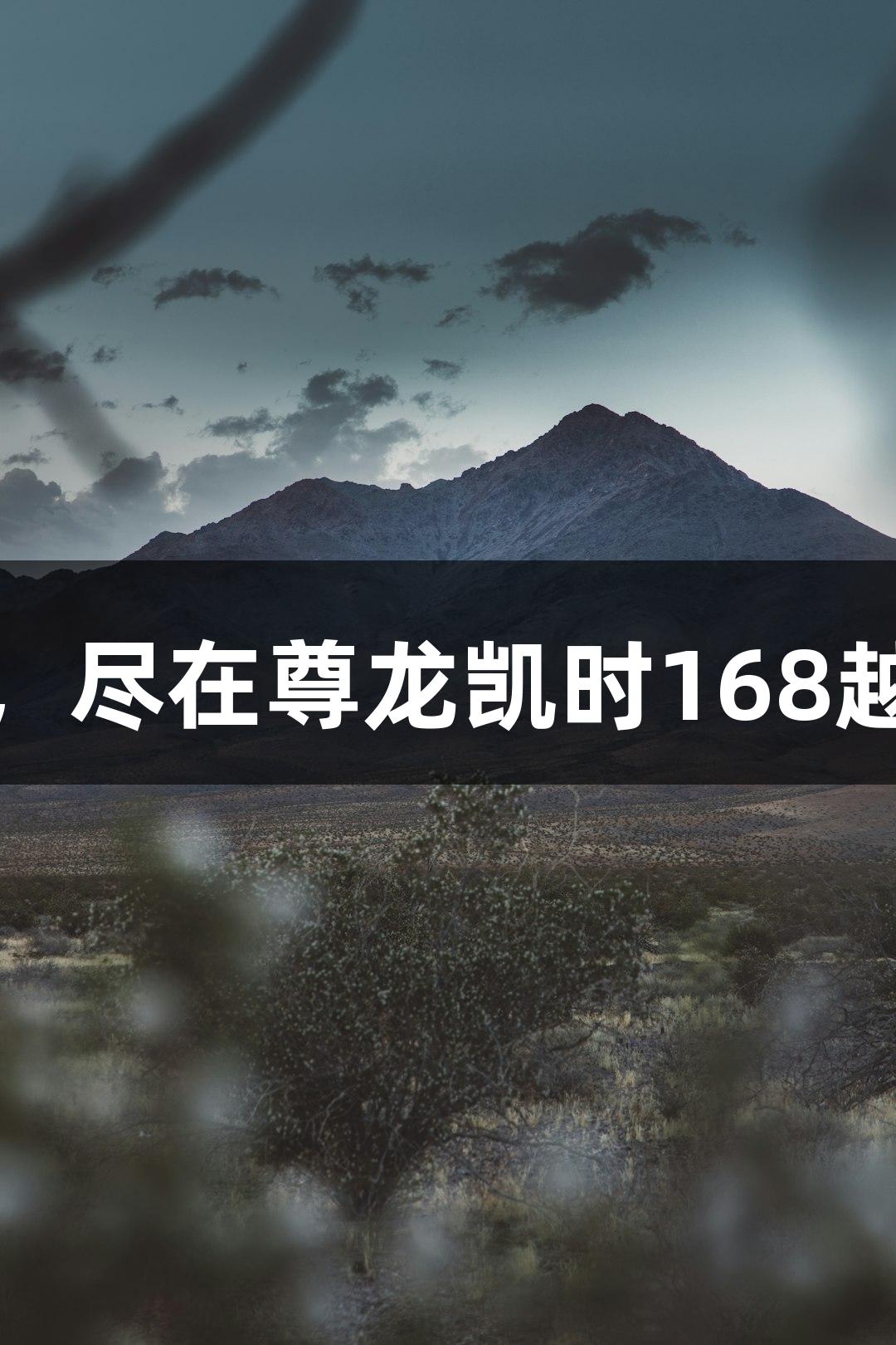 超越人生，尽在尊龙凯时168越野赛攻略