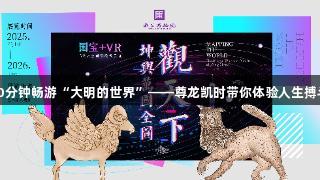 30分钟畅游“大明的世界”——尊龙凯时带你体验人生搏斗!