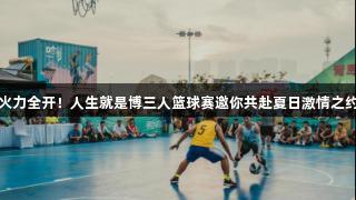 火力全开！人生就是博三人篮球赛邀你共赴夏日激情之约