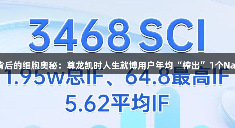 3468篇SCI背后的细胞奥秘：尊龙凯时人生就博用户年均“榨出”1个Nature级突破！