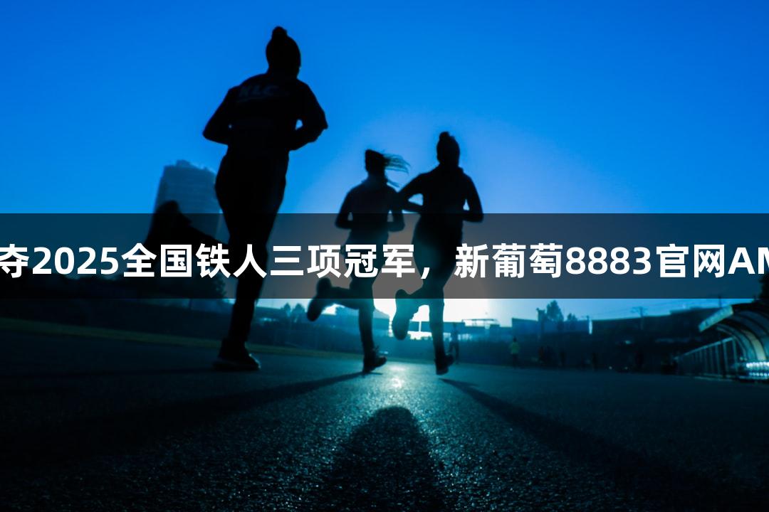 河北选手黄安琪夺2025全国铁人三项冠军，新葡萄8883官网AMG助力精彩表现