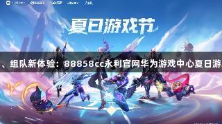 声控游戏、组队新体验：88858cc永利官网华为游戏中心夏日游戏节揭秘