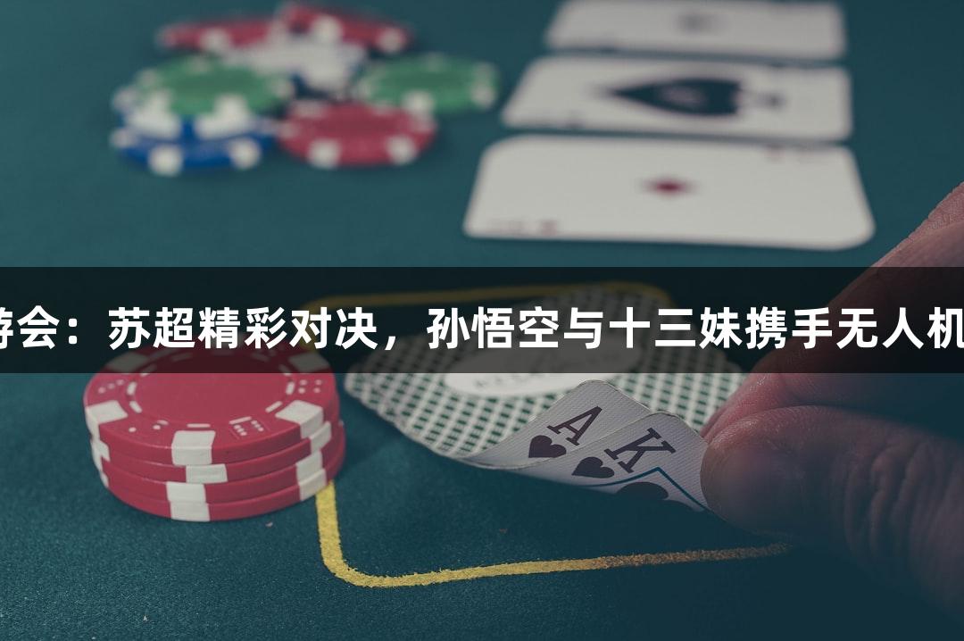 J9九游会：苏超精彩对决，孙悟空与十三妹携手无人机盛宴！