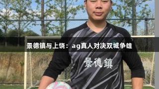 景德镇与上饶：ag真人对决双城争雄