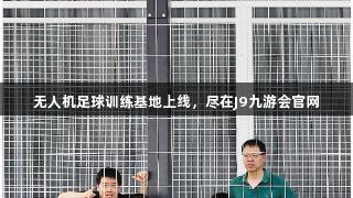 无人机足球训练基地上线，尽在J9九游会官网