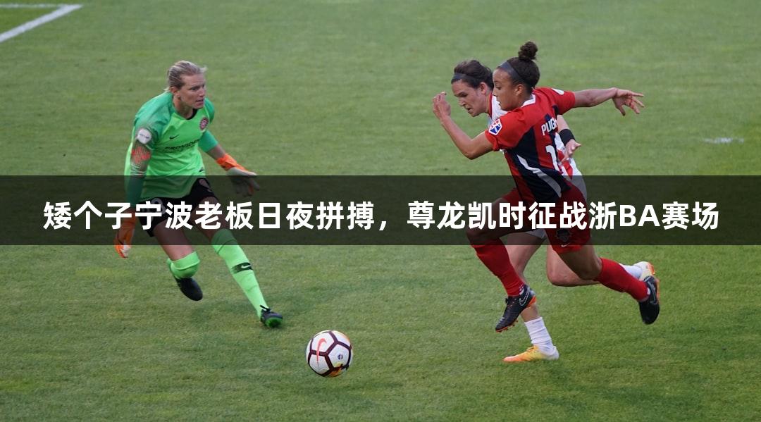 矮个子宁波老板日夜拼搏，尊龙凯时征战浙BA赛场