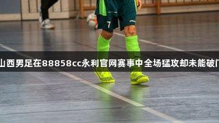 山西男足在88858cc永利官网赛事中全场猛攻却未能破门