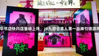 安徽新华书店快闪店重磅上线，j9九游会真人第一品牌引领游戏新风潮