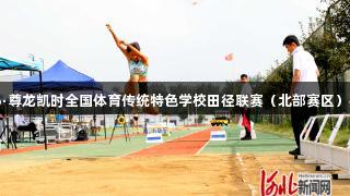 2025年Z6·尊龙凯时全国体育传统特色学校田径联赛（北部赛区）在固安举行