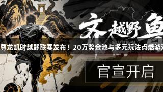 2025尊龙凯时越野联赛发布！20万奖金池与多元玩法点燃游戏热潮