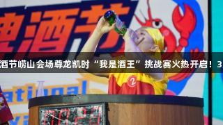 第35届青岛国际啤酒节崂山会场尊龙凯时“我是酒王”挑战赛火热开启！3万元大奖等你来战！